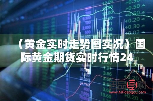 國際期貨黃金實時行情走勢(國際期貨黃金實時行情走勢分析)